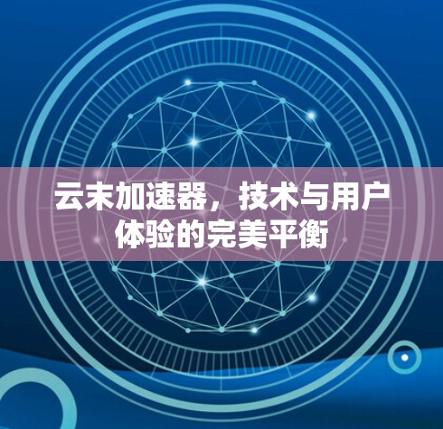 云末加速器,技术与用户体验的完美平衡