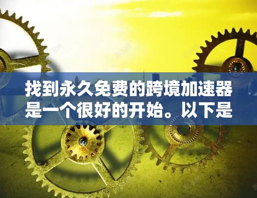 找到永久免费的跨境加速器是一个很好的开始。以下是一些可靠且免费的工具,帮助您轻松进行翻译和转换