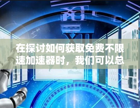 在探讨如何获取免费不限速加速器时，我们可以总结出以下几点