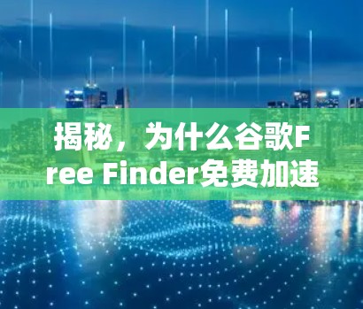 揭秘,为什么谷歌Free Finder免费加速器在Android中表现如此出色