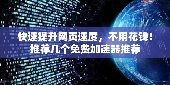 快速提升网页速度,不用花钱!推荐几个免费加速器推荐
