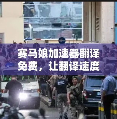 赛马娘加速器翻译免费，让翻译速度更快更轻松
