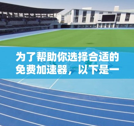 为了帮助你选择合适的免费加速器，以下是一些综合考虑因素和推荐方案