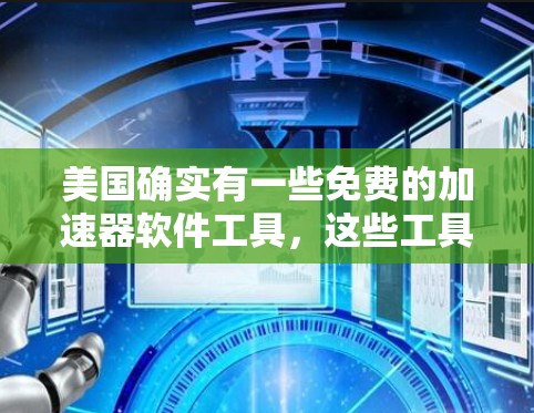 美国确实有一些免费的加速器软件工具，这些工具可以帮助用户更快地连接互联网，特别是在移动设备上。以下是几款常见的免费加速器软件及其功能