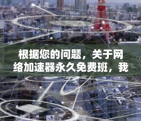 根据您的问题,关于网络加速器永久免费班,我将逐步进行解答