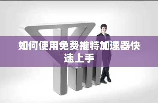 如何使用免费推特加速器快速上手