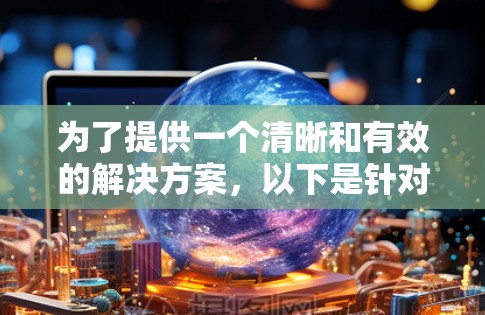 为了提供一个清晰和有效的解决方案,以下是针对加速器免费永久版破解的建议