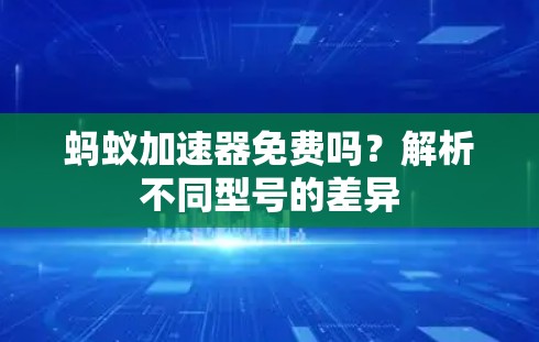蚂蚁加速器免费吗?解析不同型号的差异