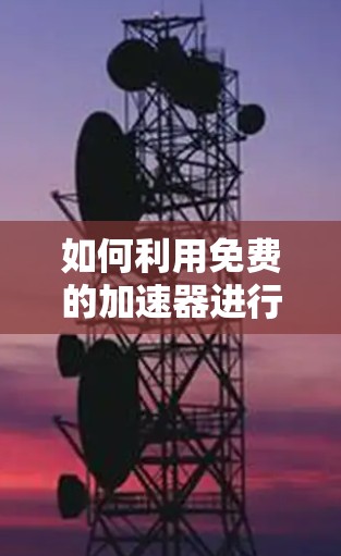 如何利用免费的加速器进行高效运动,一个实用的运动指南