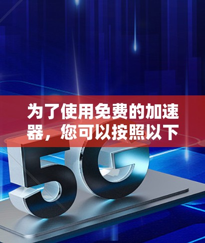 为了使用免费的加速器,您可以按照以下步骤进行