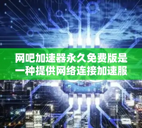 网吧加速器永久免费版是一种提供网络连接加速服务的工具,旨在提升用户下载数据的效率和体验。以下是对该加速器的详细介绍