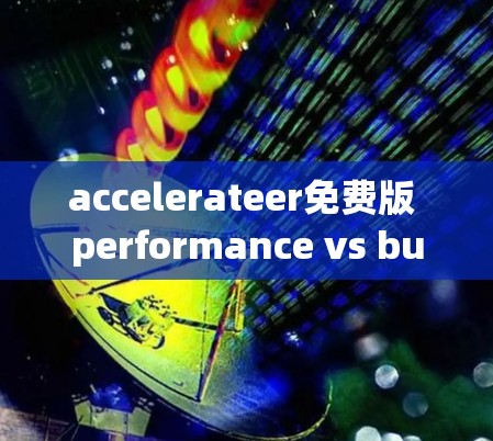 accelerateer免费版 performance vs budget