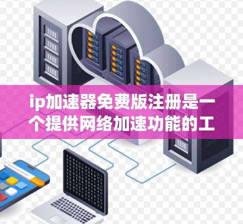 ip加速器免费版注册是一个提供网络加速功能的工具，旨在提升网络速度或解决网络卡顿问题。以下是对该工具的详细分析