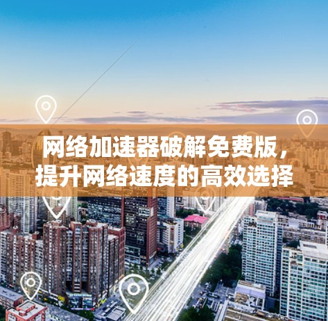 网络加速器破解免费版,提升网络速度的高效选择