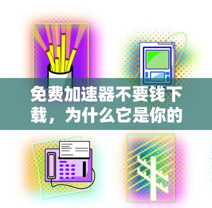 免费加速器不要钱下载，为什么它是你的理想选择？