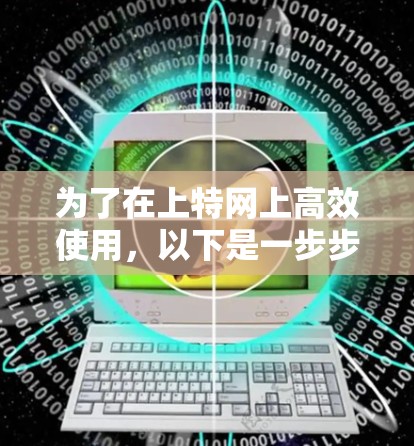 为了在上特网上高效使用，以下是一步步的解决方案
