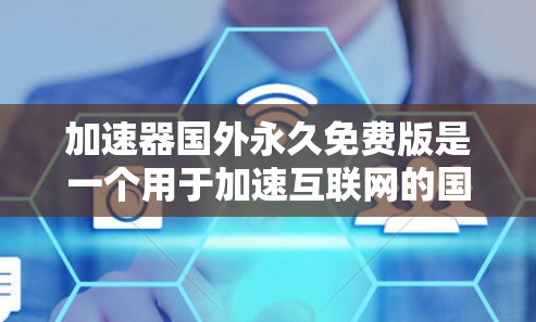 加速器国外永久免费版是一个用于加速互联网的国外加速服务,提供多种功能选项,如IP秒杀、带宽压缩等,且是永久免费的。以下是对其的详细总结