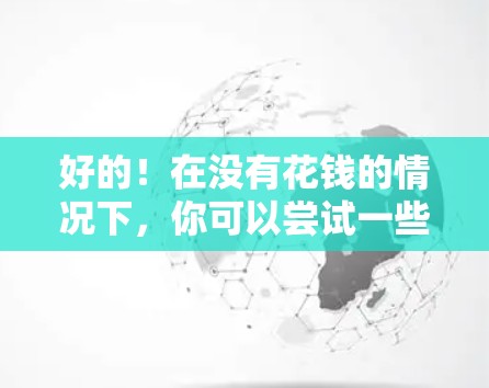 好的!在没有花钱的情况下,你可以尝试一些免费的加速器软件来提升你的体验。以下是一些常用的免费加速器工具,你可以根据自己的需求选择