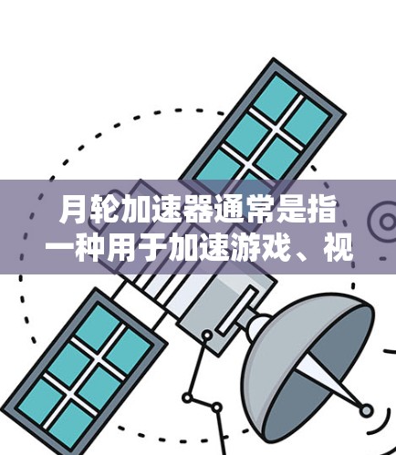 月轮加速器通常是指一种用于加速游戏、视频会议或其他技术的工具，通常是为了提升设备的性能和效率。如果你指的是月轮加速器（如月轮加速器属于类似的游戏加速器或移动加速工具）那么