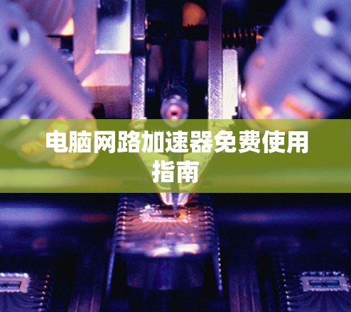 电脑网路加速器免费使用指南