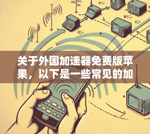 关于外国加速器免费版苹果，以下是一些常见的加速工具推荐，尤其是针对苹果用户