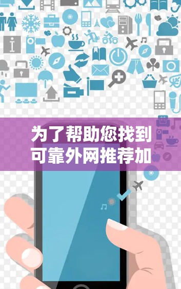 为了帮助您找到可靠外网推荐加速工具,以下是一些详细的指南和资源,供您参考