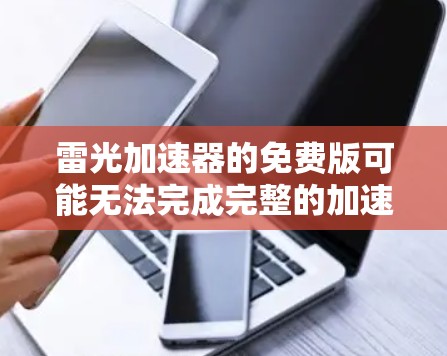 雷光加速器的免费版可能无法完成完整的加速任务,因为这些功能通常需要付费才能解锁。通常,雷光加速器的免费版仅包含部分功能,而付费版则能提供更强大的加速性能