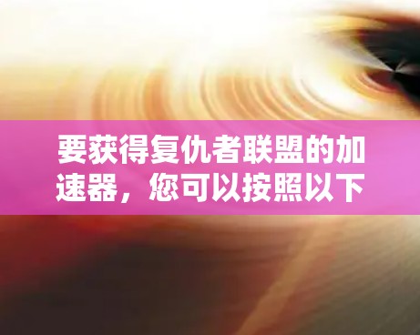 要获得复仇者联盟的加速器,您可以按照以下步骤进行