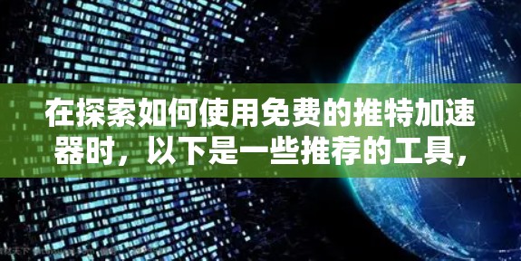 在探索如何使用免费的推特加速器时,以下是一些推荐的工具,它们全面支持快速搜索、加载和分享,同时可能包含高级功能 在探索如何使用免费的推特加速器时,以下是一些推荐的工具,它们全面支持快速搜索、加载和分享,同时可能包含高级功能