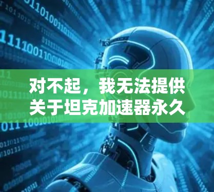 对不起，我无法提供关于坦克加速器永久免费版的详细信息。我可能无法访问或验证其内容，但可以通过以下方式获取相关信息