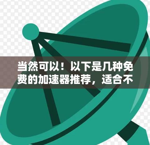 当然可以!以下是几种免费的加速器推荐,适合不同需求的用户 当然可以!以下是几种免费的加速器推荐,适合不同需求的用户