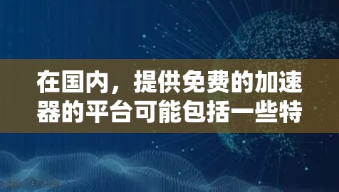 在国内，提供免费的加速器的平台可能包括一些特定的社交工具或加速器网站。以下是一些常见的国内加速器推荐，这些平台通常提供免费加速功能，但功能可能有限