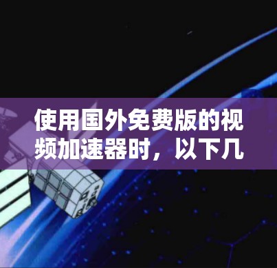使用国外免费版的视频加速器时,以下几点是关键,帮助你优化下载体验