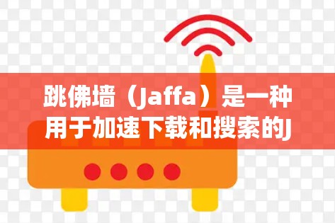 跳佛墙(Jaffa)是一种用于加速下载和搜索的Java加速器。它通过创建虚拟服务器来加速下载速度,适用于多种平台和应用 跳佛墙(Jaffa)是一种用于加速下载和搜索的Java加速器。它通过创建虚拟服务器来加速下载速度,适用于多种平台和应用