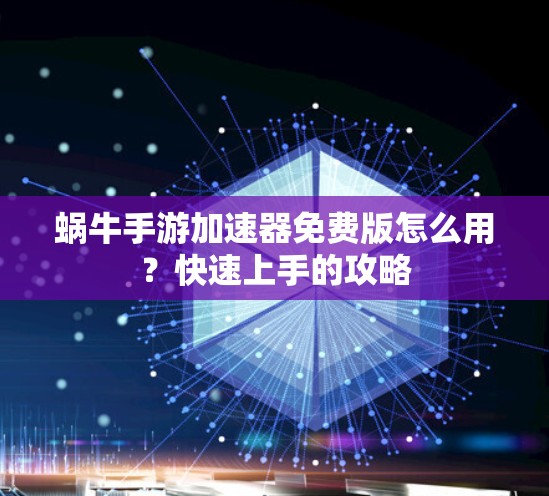 蜗牛手游加速器免费版怎么用?快速上手的攻略 蜗牛手游加速器免费版怎么用?快速上手的攻略