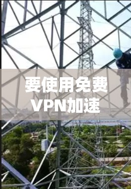 要使用免费VPN加速器下载百度云文件,可以按照以下步骤进行