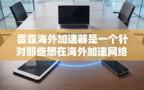 雷霆海外加速器是一个针对那些想在海外加速网络的用户设计的工具,旨在帮助用户更方便地进行网络连接。以下是关于雷霆海外加速器的详细介绍