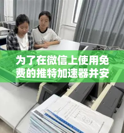 为了在微信上使用免费的推特加速器并安装到百度云上,您可以按照以下步骤操作