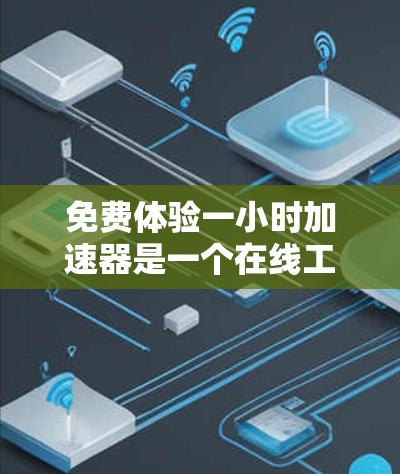 免费体验一小时加速器是一个在线工具,旨在帮助用户加速文件,包括PDF、Word文档等。以下是其功能、使用流程、优缺点及适用场景的详细解释
