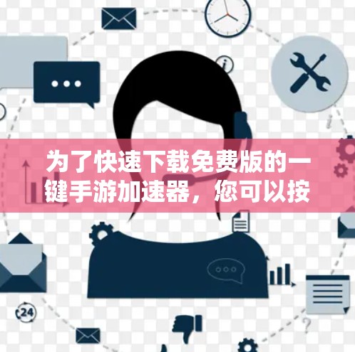 为了快速下载免费版的一键手游加速器，您可以按照以下步骤操作