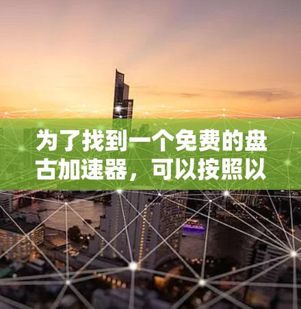 为了找到一个免费的盘古加速器,可以按照以下步骤进行 为了找到一个免费的盘古加速器,可以按照以下步骤进行