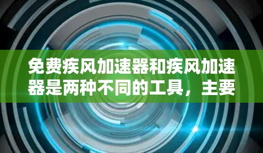 免费疾风加速器和疾风加速器是两种不同的工具,主要区别在于功能和限制。以下是关于它们的区别和功能 免费疾风加速器和疾风加速器是两种不同的工具,主要区别在于功能和限制。以下是关于它们的区别和功能