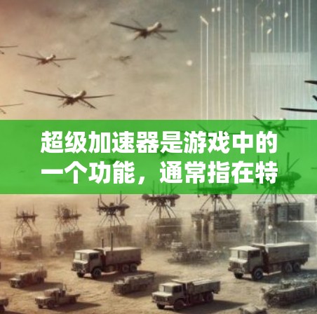 超级加速器是游戏中的一个功能,通常指在特定游戏或应用中提供增强或快速加速的工具或系统。以下是对该概念的详细分析 超级加速器是游戏中的一个功能,通常指在特定游戏或应用中提供增强或快速加速的工具或系统。以下是对该概念的详细分析