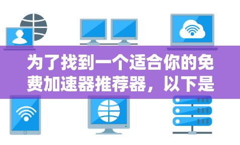 为了找到一个适合你的免费加速器推荐器,以下是一个系统化的推荐过程 为了找到一个适合你的免费加速器推荐器,以下是一个系统化的推荐过程