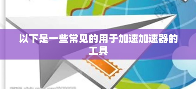 以下是一些常见的用于加速加速器的工具