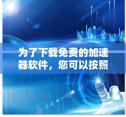 为了下载免费的加速器软件,您可以按照以下步骤操作
