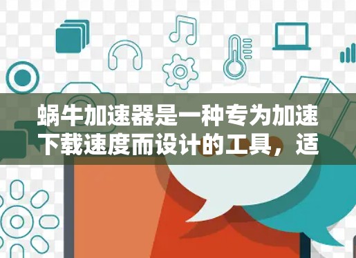 蜗牛加速器是一种专为加速下载速度而设计的工具,适用于那些经常下载文件但速度较慢的用户。以下是详细的步骤和信息,帮助您更好地使用蜗牛加速器