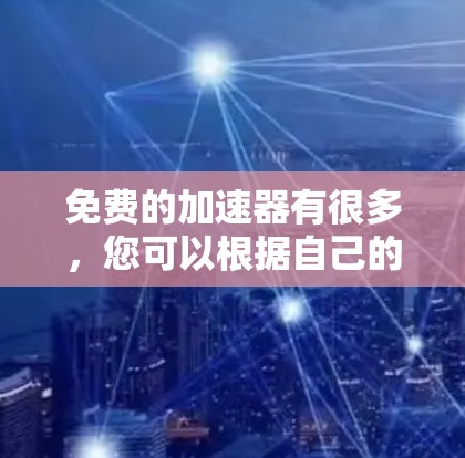 免费的加速器有很多,您可以根据自己的需求选择合适的工具。以下是一些常见的免费加速器推荐 免费的加速器有很多,您可以根据自己的需求选择合适的工具。以下是一些常见的免费加速器推荐