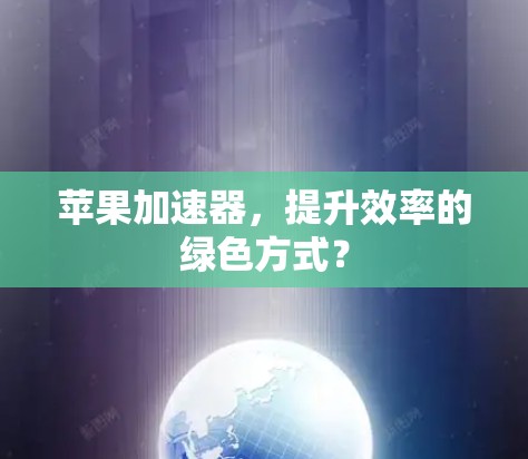 苹果加速器,提升效率的绿色方式? 苹果加速器,提升效率的绿色方式?