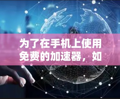 为了在手机上使用免费的加速器,如QQ或微信,需注意以下几点,以确保安全、使用便捷并满足需求 为了在手机上使用免费的加速器,如QQ或微信,需注意以下几点,以确保安全、使用便捷并满足需求